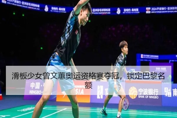 滑板少女曾文蕙奥运资格赛夺冠，锁定巴黎名额