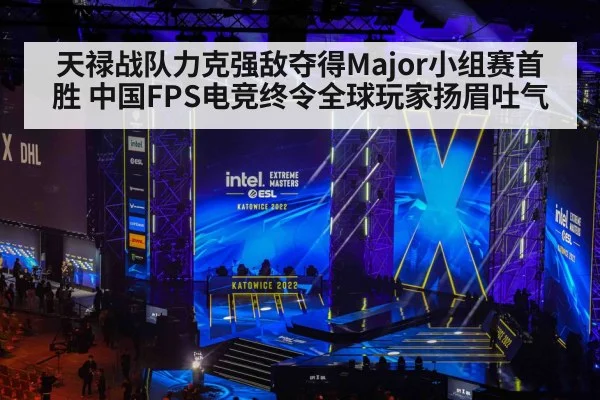 天禄战队力克强敌夺得Major小组赛首胜 中国FPS电竞终令全球玩家扬眉吐气