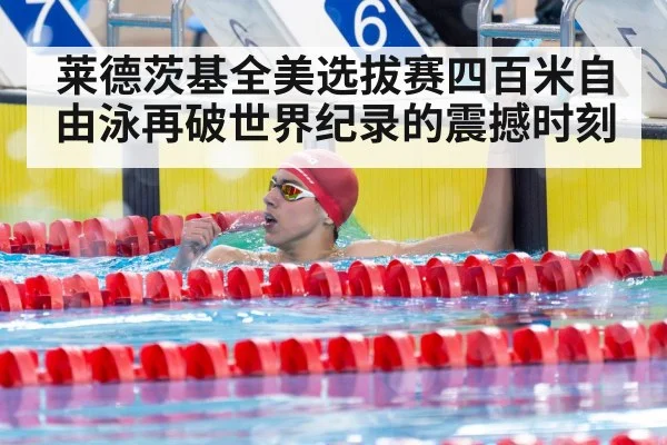 莱德茨基全美选拔赛四百米自由泳再破世界纪录的震撼时刻