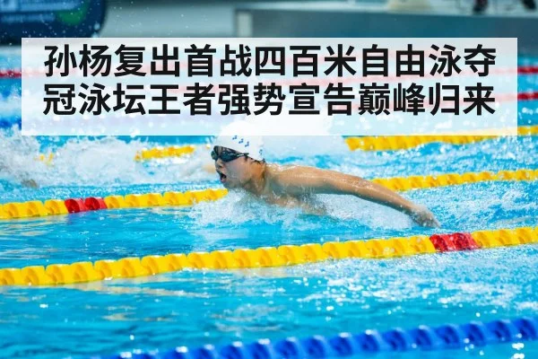 孙杨复出首战四百米自由泳夺冠泳坛王者强势宣告巅峰归来