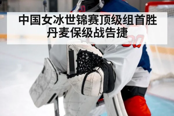 中国女冰世锦赛顶级组首胜丹麦保级战告捷