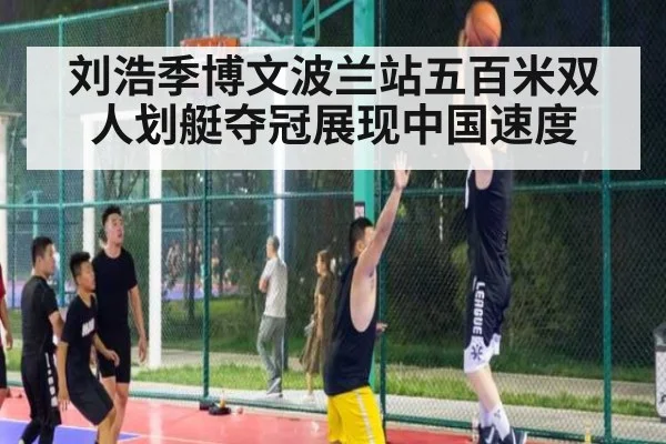 刘浩季博文波兰站五百米双人划艇夺冠展现中国速度